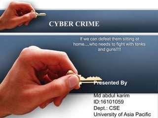 CYBER CRIME
If we can defeat them sitting at
home……who needs to fight with tanks
and guns!!!!
Presented By
Md abdul karim
ID:16101059
Dept.: CSE
University of Asia Pacific
 