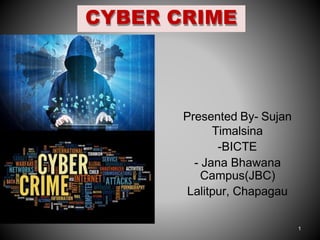 CYBER CRIME
Presented By- Sujan
Timalsina
-BICTE
- Jana Bhawana
Campus(JBC)
Lalitpur, Chapagau
1
 