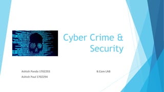 Cyber Crime &
Security
Ashish Panda 1702293 B.Com LAB
Ashish Paul 1702294
 