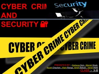 CYBER CRIME ✔
AND
SECURITY 🔐
PRESNTED BY :- Kartavya Som , Manish Singh,
Ayush Chauhan , Viipin Ranga, Vansh Baliyan , Vansh Malik
CLASS :- X-B
 
