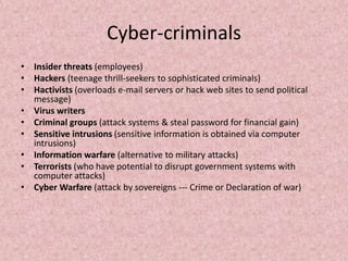 Cyber-criminals
• Insider threats (employees)
• Hackers (teenage thrill-seekers to sophisticated criminals)
• Hactivists (...