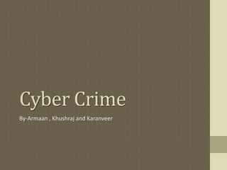 Cyber Crime
By-Armaan , Khushraj and Karanveer
 