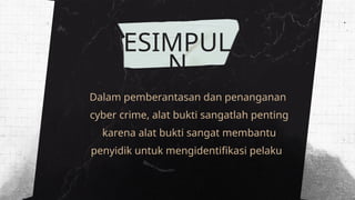 Dalam pemberantasan dan penanganan
cyber crime, alat bukti sangatlah penting
karena alat bukti sangat membantu
penyidik untuk mengidentifikasi pelaku
KESIMPULA
N
 