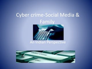 Cyber crime-Social Media &
Family
An Indian Perspective
 