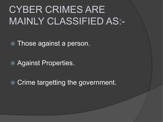 CYBER CRIMES ARE
MAINLY CLASSIFIED AS:

Those against a person.



Against Properties.



Crime targetting the government.

 