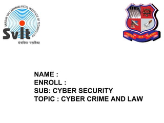 NAME :
ENROLL :
SUB: CYBER SECURITY
TOPIC : CYBER CRIME AND LAW
 