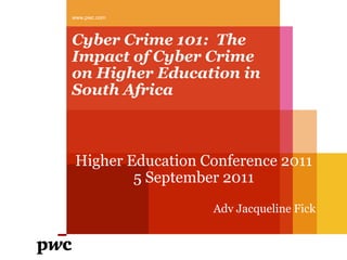 www.pwc.com



Cyber Crime 101: The
Impact of Cyber Crime
on Higher Education in
South Africa



 Higher Education Conference 2011
         5 September 2011
                   Adv Jacqueline Fick
 
