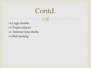 Contd.


 Logic bombs
 Trojan attacks
 Internet time thefts
 Web jacking

 