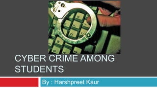 CYBER CRIME AMONG
STUDENTS
    By : Harshpreet Kaur
 