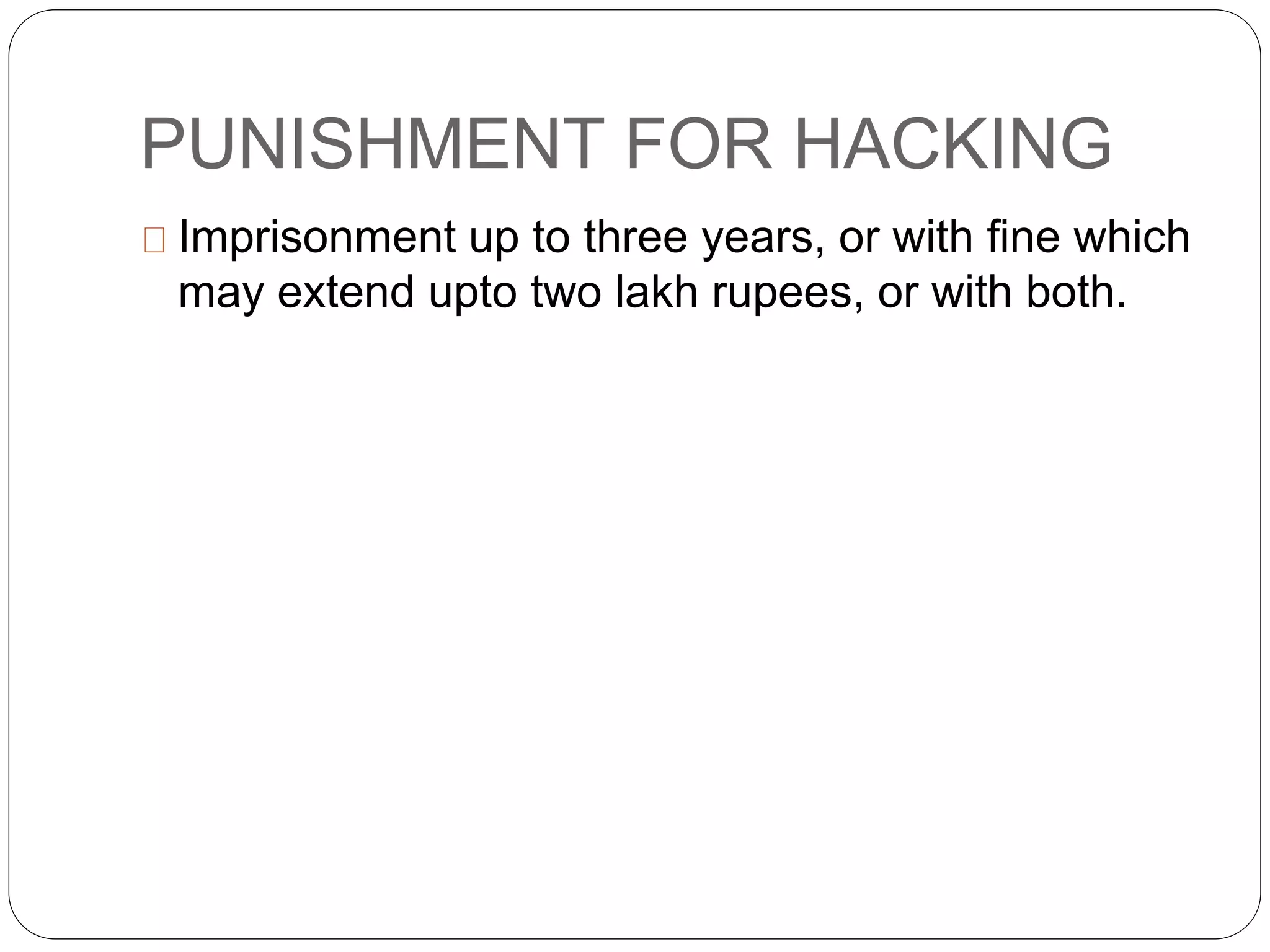 PUNISHMENT FOR HACKING
Imprisonment up to three years, or with fine which
may extend upto two lakh rupees, or with both.
 