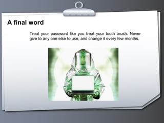 A final word
Treat your password like you treat your tooth brush. Never
give to any one else to use, and change it every few months.
 