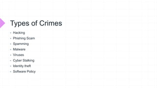 Types of Crimes
 Hacking
 Phishing Scam
 Spamming
 Malware
 Viruses
 Cyber Stalking
 Identity theft
 Software Policy
 
