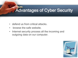 Advantages of Cyber Security


• defend us from critical attacks.
• browse the safe website.
• Internet security process all the incoming and
  outgoing data on our computer.
 