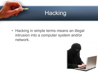 Hacking

• Hacking in simple terms means an illegal
  intrusion into a computer system and/or
  network.
 