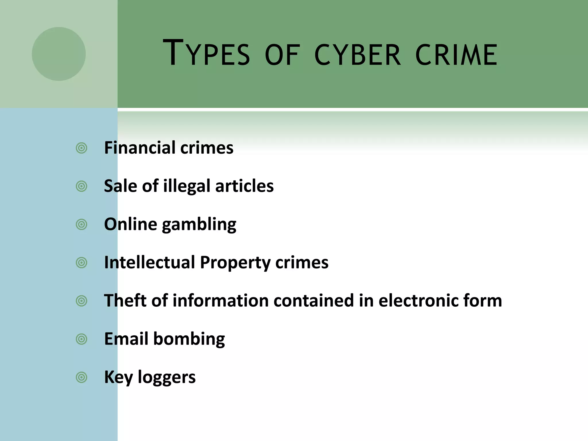 T YPES        OF CYBER CRIME


   Financial crimes
   Sale of illegal articles
   Online gambling
   Intellectual Property crimes
   Theft of information contained in electronic form
   Email bombing
   Key loggers
 