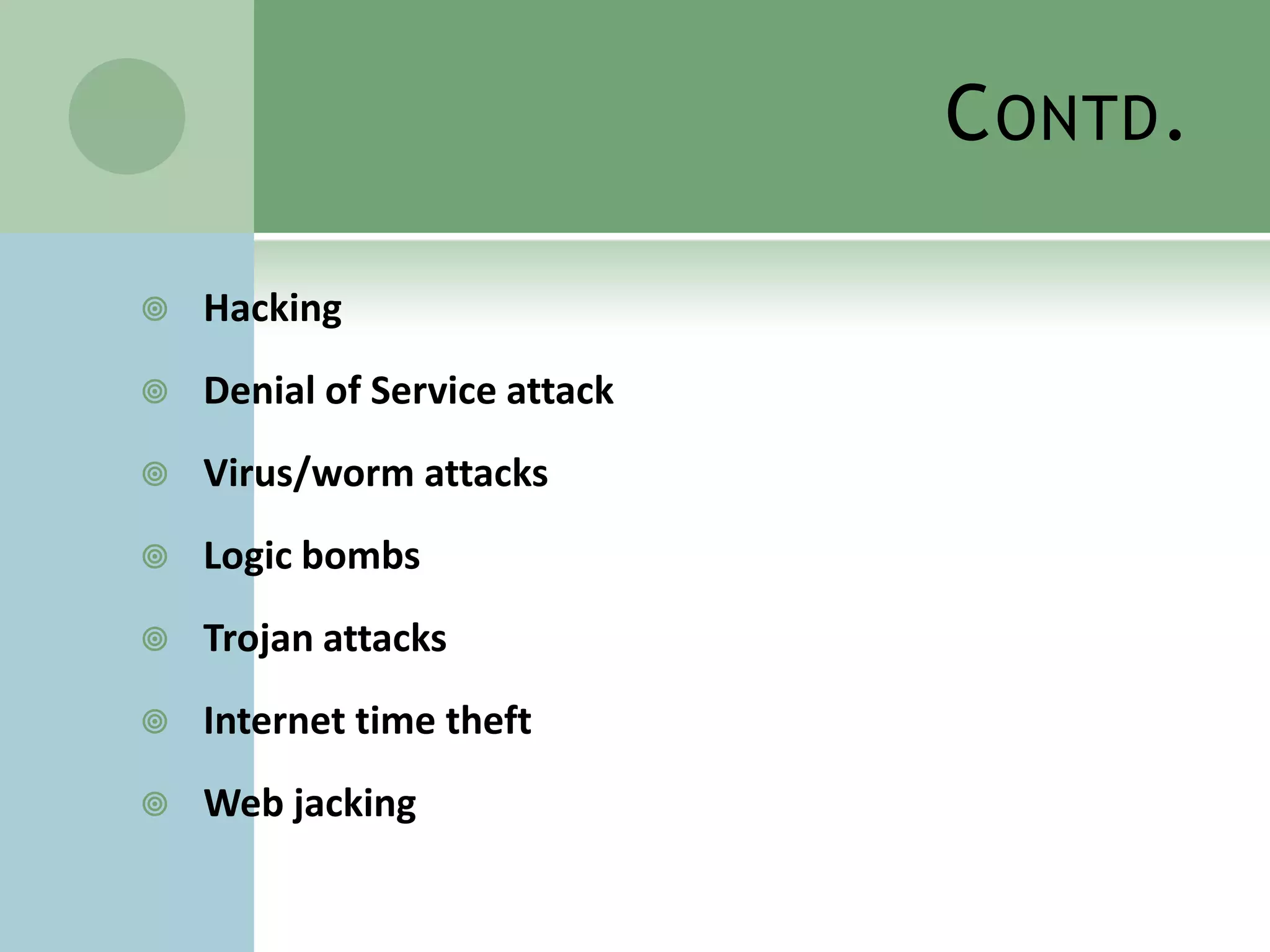 C ONTD .

   Hacking
   Denial of Service attack
   Virus/worm attacks
   Logic bombs
   Trojan attacks
   Internet time theft
   Web jacking
 