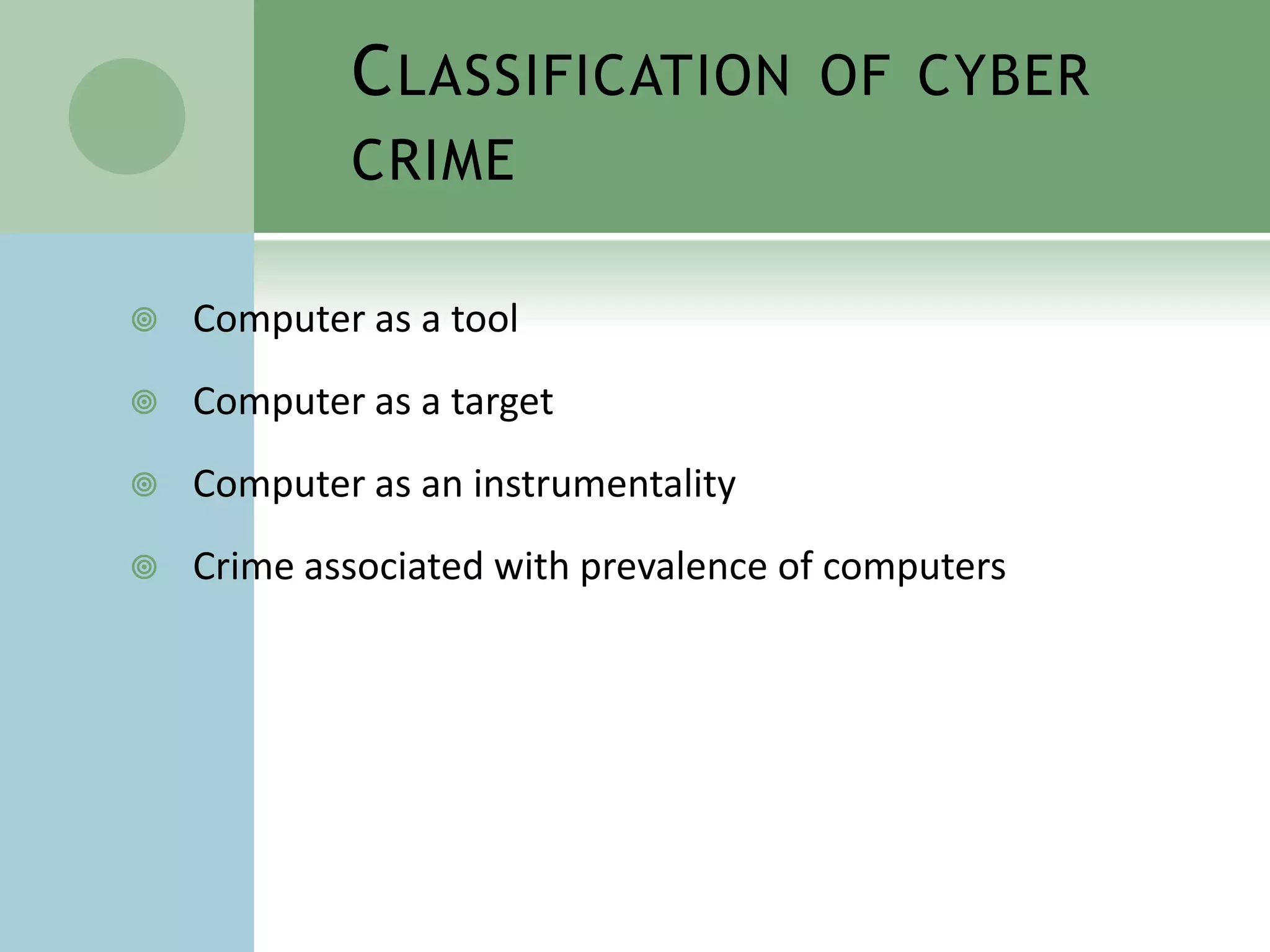 C LASSIFICATION OF CYBER
            CRIME

   Computer as a tool
   Computer as a target
   Computer as an instrumentality
   Crime associated with prevalence of computers
 