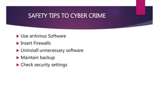 SAFETY TIPS TO CYBER CRIME
 Use antivirus Software
 Insert Firewalls
 Uninstall unnecessary software
 Maintain backup
 Check security settings
 