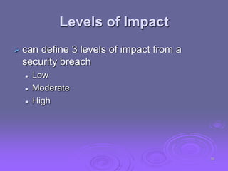 Levels of Impact
 can define 3 levels of impact from a
security breach
 Low
 Moderate
 High
26
 