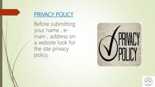 PRIVACY POLICY
Before submitting
your name , e-
main , address on
a website look for
the site privacy
policy.
 