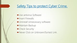 Safety Tips to protect Cyber Crime.
Use antivirus Software
Insert Firewalls
Uninstall Unnecessary software
Maintain Backup
Check Security
Never Click on Unknown/Sortest Link .
 