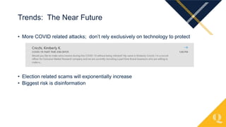 • More COVID related attacks; don’t rely exclusively on technology to protect
• Election related scams will exponentially increase
• Biggest risk is disinformation
Trends: The Near Future
 