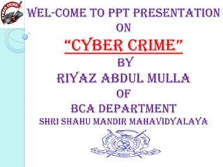 Wel-Come To ppt Presentation
on

“Cyber Crime”
by

Riyaz Abdul mulla
of
Bca Department
shri shahu Mandir mahavidyalaya

 