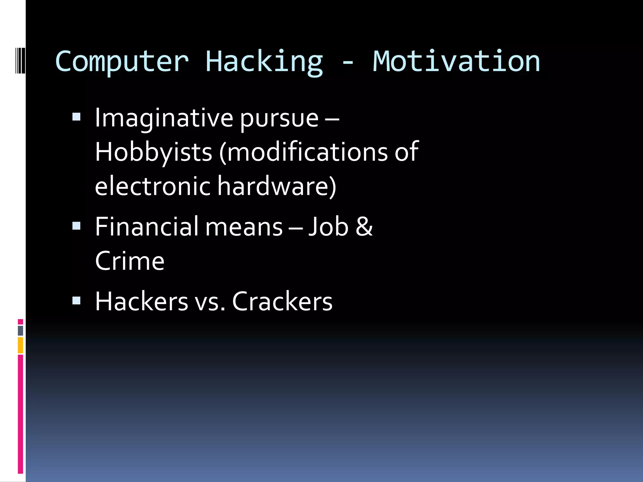 Computer Hacking - MotivationImaginative pursue – Hobbyists (modifications of electronic hardware)Financial means – Job & CrimeHackers vs. Crackers