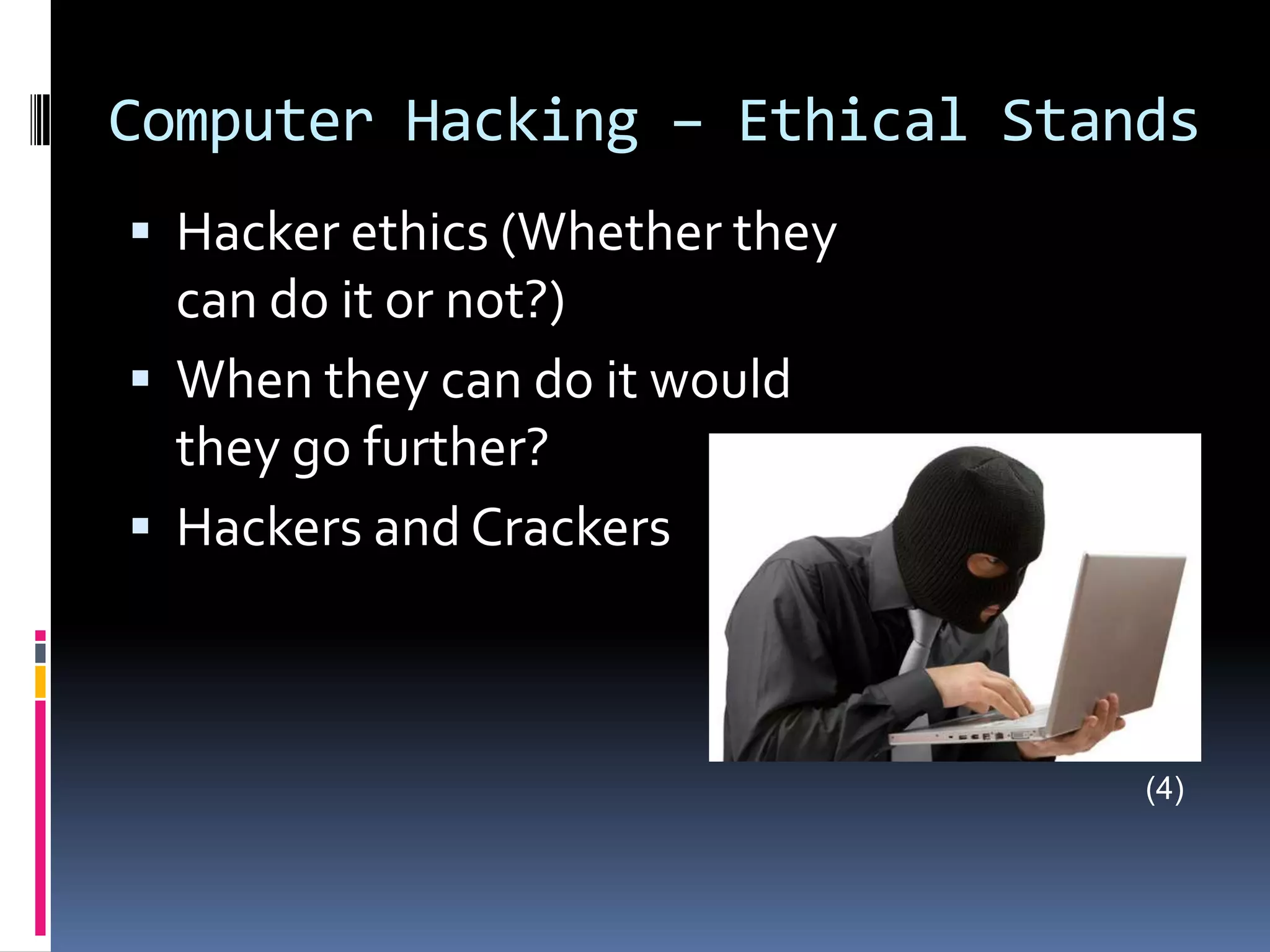 Computer Hacking – Ethical StandsHacker ethics (Whether they can do it or not?)When they can do it would they go further?Hackers and Crackers(4)