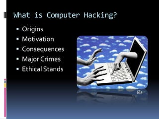 OriginsMotivationConsequencesMajor CrimesEthical StandsWhat is Computer Hacking?	(2)