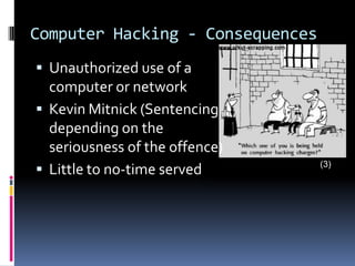 Computer Hacking - ConsequencesUnauthorized use of a computer or networkKevin Mitnick (Sentencing depending on the seriousness of the offence) Little to no-time served(3)