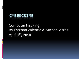 Cybercrime Computer Hacking By Esteban Valencia & Michael Asres April 7th, 2010 
