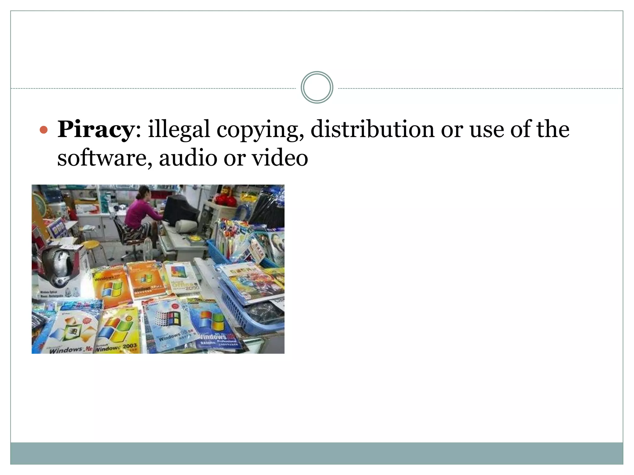  Piracy: illegal copying, distribution or use of the
software, audio or video
 