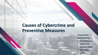 Causes of Cybercrime and
Preventive Measures
Group Number: - 7
Group Members: -
• Komal Dhiranan
• Ritama Jana
• Shivanshu Yadav
• Kabir Wasan
• Edison
1
 