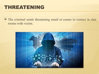 THREATENING
 The criminal sends threatening email or comes in contact in chat
rooms with victim.
 
