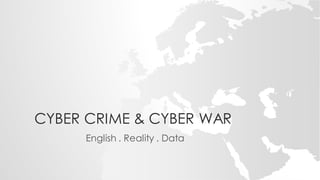 CYBER CRIME & CYBER WAR
English . Reality . Data
 