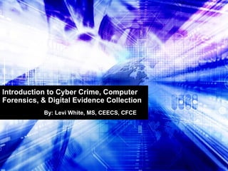 Introduction to Cyber Crime, Computer Forensics, & Digital Evidence Collection By: Levi White, MS, CEECS, CFCE 