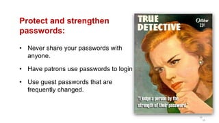 16
Protect and strengthen
passwords:
• Never share your passwords with
anyone.
• Have patrons use passwords to login
• Use...