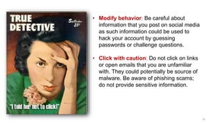 19
• Modify behavior: Be careful about
information that you post on social media
as such information could be used to
hack...
