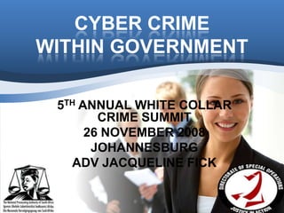 CYBER CRIME
WITHIN GOVERNMENT

 5TH ANNUAL WHITE COLLAR
        CRIME SUMMIT
      26 NOVEMBER 2008
       JOHANNESBURG
   ADV JACQUELINE FICK
 