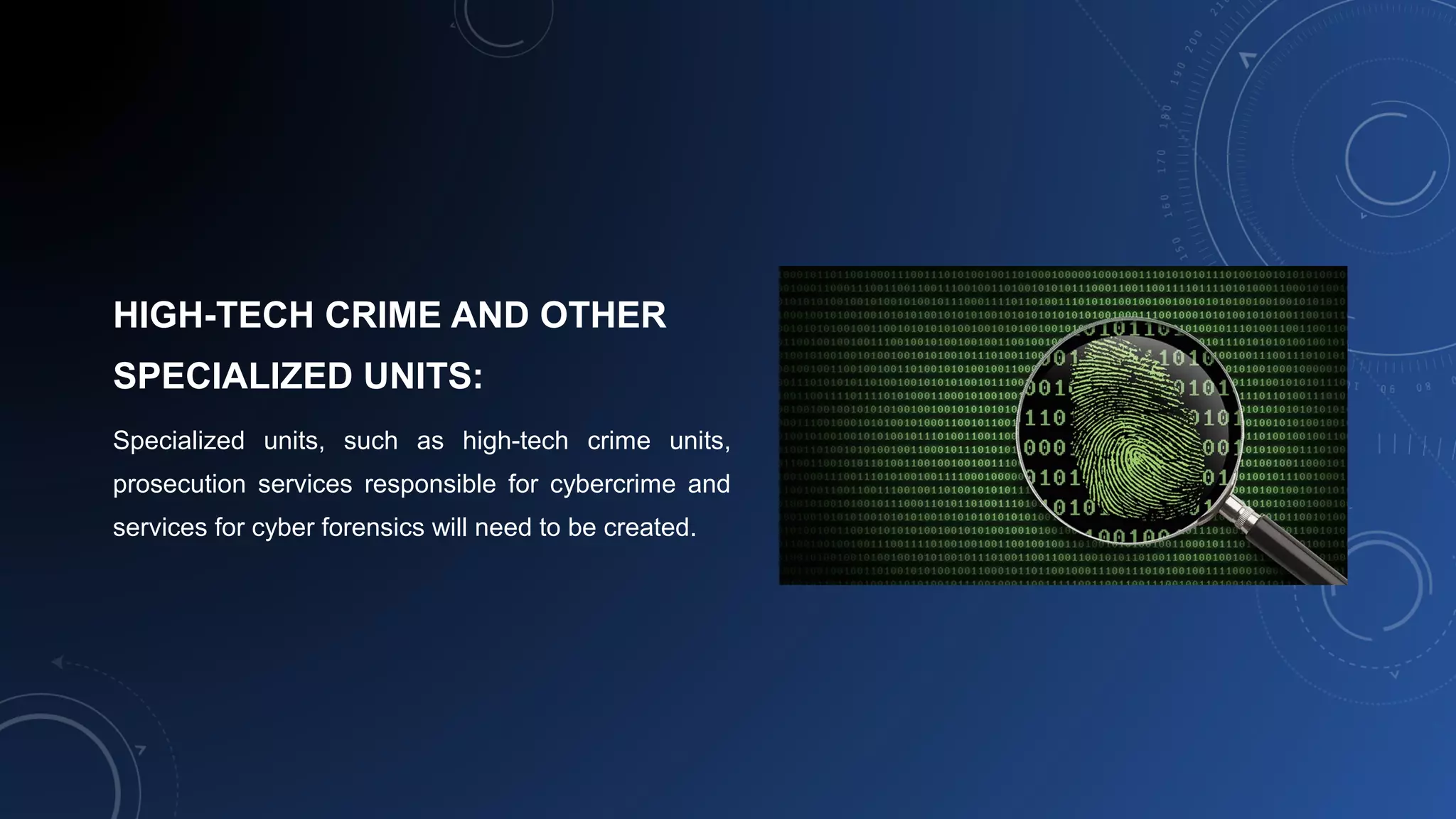 HIGH-TECH CRIME AND OTHER
SPECIALIZED UNITS:
Specialized units, such as high-tech crime units,
prosecution services responsible for cybercrime and
services for cyber forensics will need to be created.
 