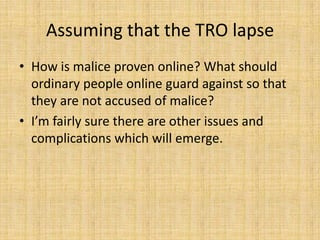 Assuming that the TRO lapse
• How is malice proven online? What should
  ordinary people online guard against so that
  they are not accused of malice?
• I’m fairly sure there are other issues and
  complications which will emerge.
 