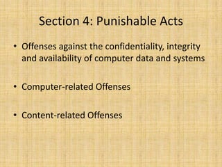Section 4: Punishable Acts
• Offenses against the confidentiality, integrity
  and availability of computer data and systems

• Computer-related Offenses

• Content-related Offenses
 