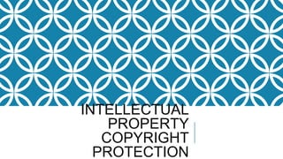 INTELLECTUAL
PROPERTY
COPYRIGHT
PROTECTION
 