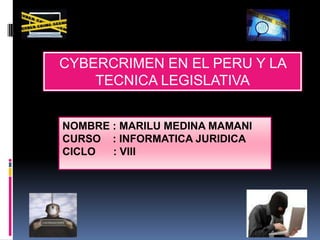 CYBERCRIMEN EN EL PERU Y LA
    TECNICA LEGISLATIVA


NOMBRE : MARILU MEDINA MAMANI
CURSO : INFORMATICA JURIDICA
CICLO  : VIII
 