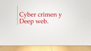 Cyber crimen y
Deep web.
 