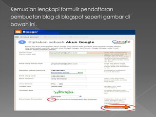 Kemudian lengkapi formulir pendaftaran
pembuatan blog di blogspot seperti gambar di
bawah ini.
 