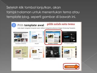Setelah klik tombol lanjutkan, akan
tampil halaman untuk menentukan tema atau
template blog, seperti gambar di bawah ini.
 