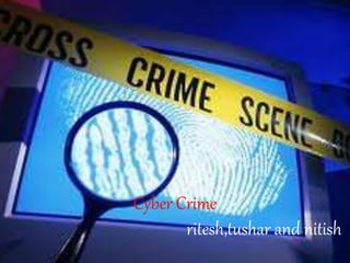 Cyber Crime 
ritesh,tushar and nitish 
 