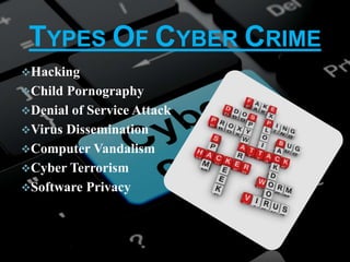TYPES OF CYBER CRIME
Hacking
Child Pornography
Denial of Service Attack
Virus Dissemination
Computer Vandalism
Cyber Terrorism
Software Privacy
 